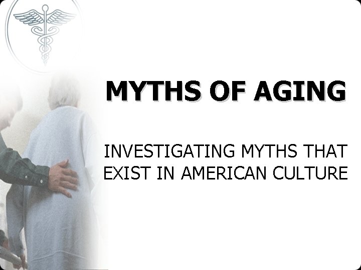 MYTHS OF AGING INVESTIGATING MYTHS THAT EXIST IN AMERICAN CULTURE 