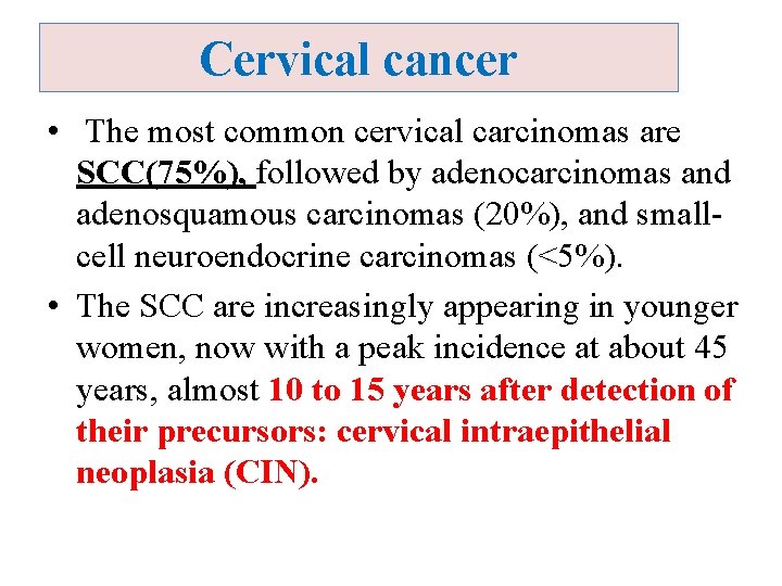 Cervical cancer • The most common cervical carcinomas are SCC(75%), followed by adenocarcinomas and
