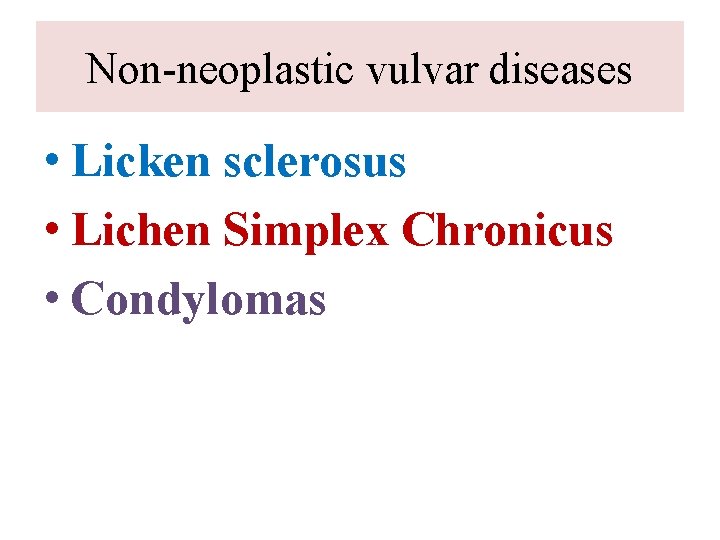 Non-neoplastic vulvar diseases • Licken sclerosus • Lichen Simplex Chronicus • Condylomas 