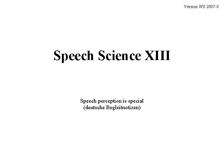 Version WS 2007 -8 Speech Science XIII Speech perception is special (deutsche Begleitnotizen) 