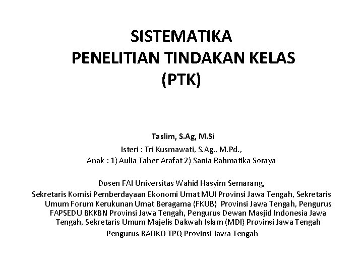 SISTEMATIKA PENELITIAN TINDAKAN KELAS (PTK) Taslim, S. Ag, M. Si Isteri : Tri Kusmawati,