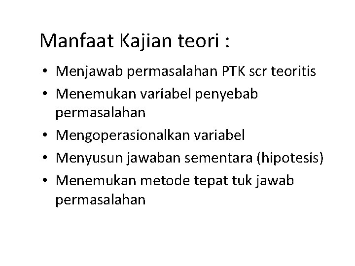 Manfaat Kajian teori : • Menjawab permasalahan PTK scr teoritis • Menemukan variabel penyebab