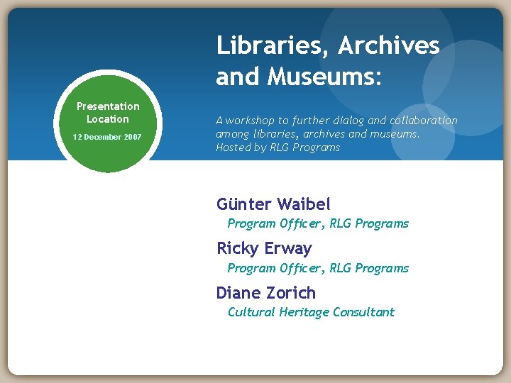 Libraries, Archives and Museums: Presentation Location 12 December 2007 A workshop to further dialog