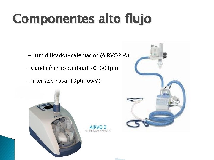 Componentes alto flujo -Humidificador-calentador (AIRVO 2 ©) -Caudalímetro calibrado 0 -60 lpm -Interfase nasal