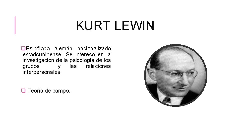 KURT LEWIN q. Psicólogo alemán nacionalizado estadounidense. Se intereso en la investigación de la