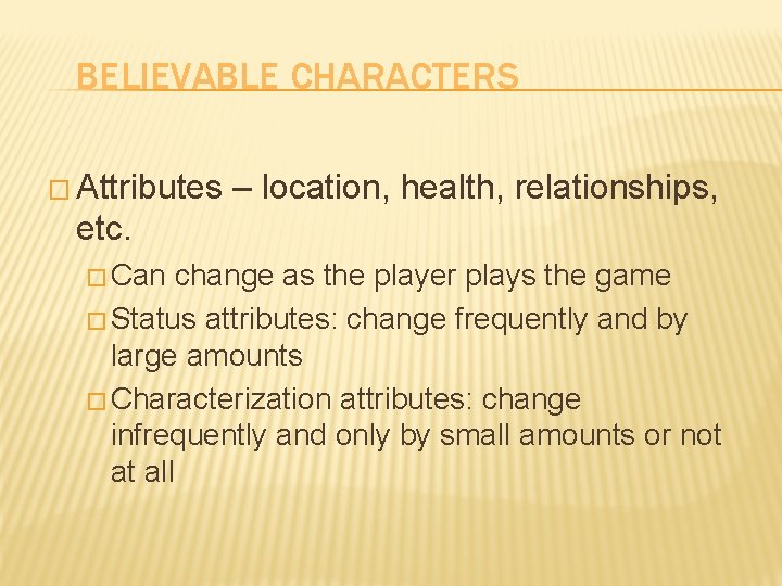 BELIEVABLE CHARACTERS � Attributes – location, health, relationships, etc. � Can change as the