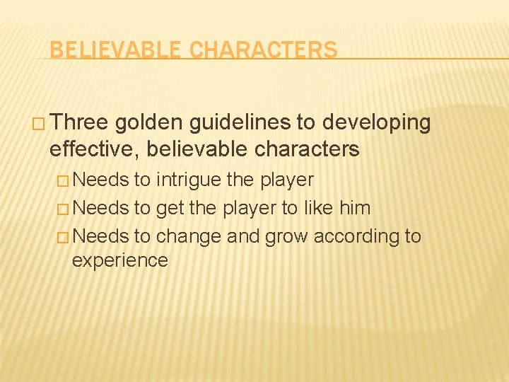 BELIEVABLE CHARACTERS � Three golden guidelines to developing effective, believable characters � Needs to