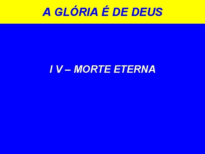 A GLÓRIA É DE DEUS I V – MORTE ETERNA 