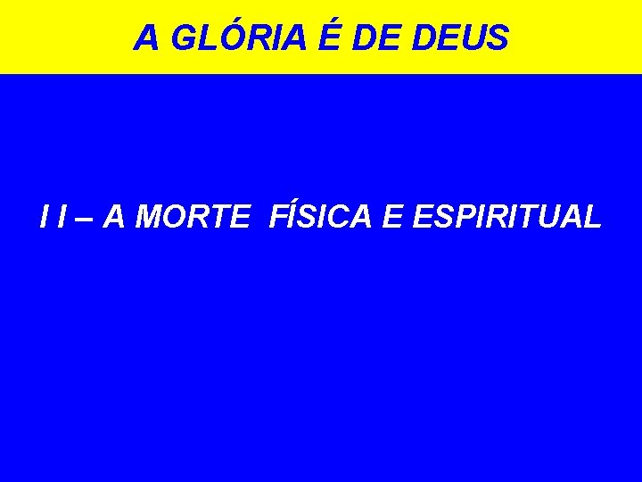 A GLÓRIA É DE DEUS I I – A MORTE FÍSICA E ESPIRITUAL 