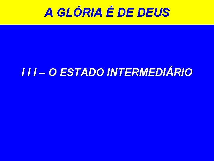 A GLÓRIA É DE DEUS I I I – O ESTADO INTERMEDIÁRIO 