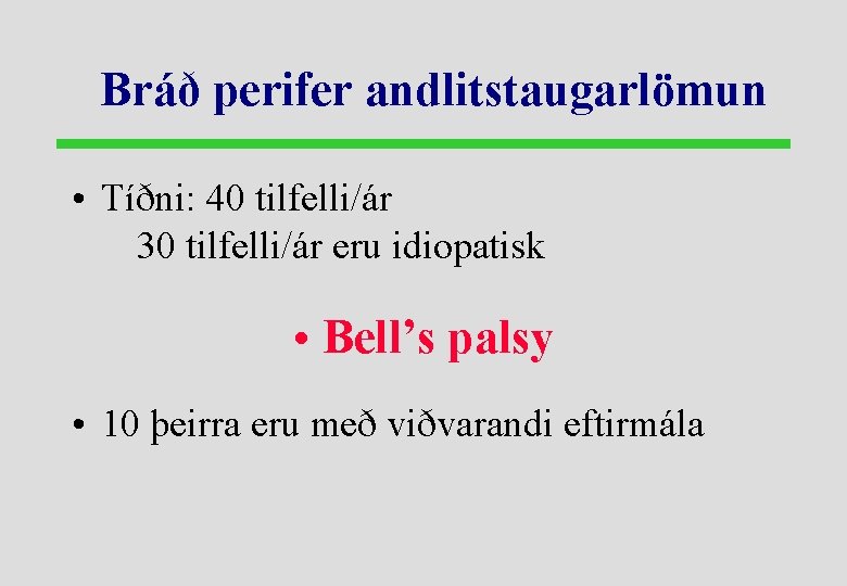 Bráð perifer andlitstaugarlömun • Tíðni: 40 tilfelli/ár 30 tilfelli/ár eru idiopatisk • Bell’s palsy
