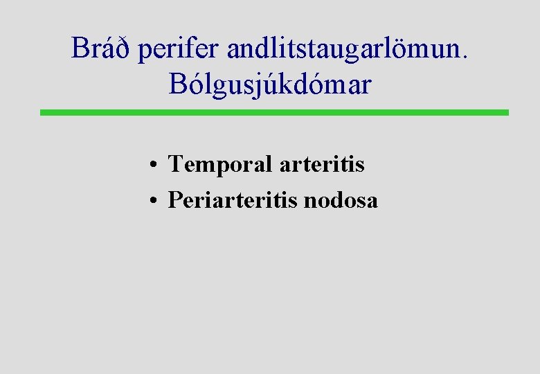 Bráð perifer andlitstaugarlömun. Bólgusjúkdómar • Temporal arteritis • Periarteritis nodosa 