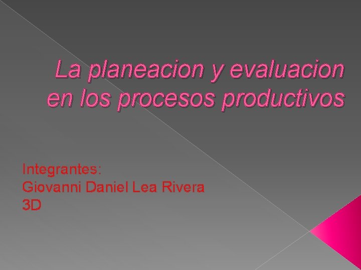 La planeacion y evaluacion en los procesos productivos Integrantes: Giovanni Daniel Lea Rivera 3