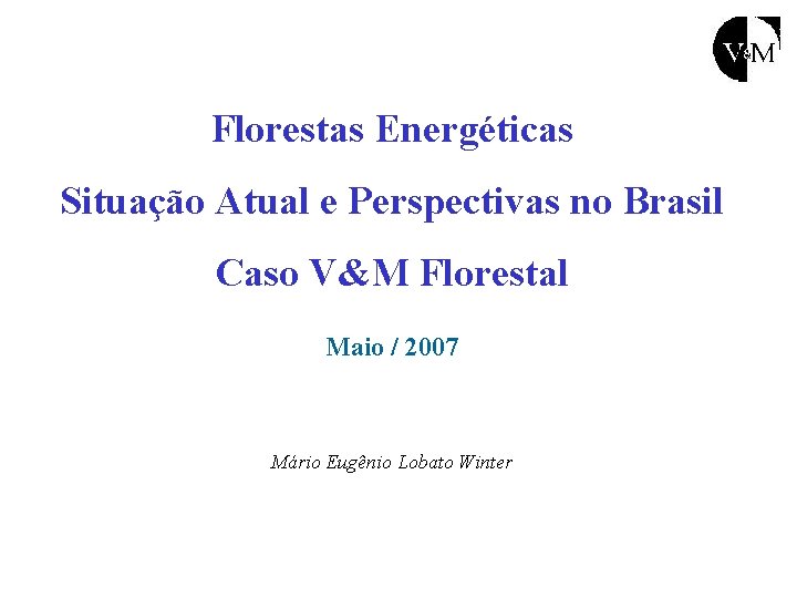 Florestas Energéticas Situação Atual e Perspectivas no Brasil Caso V&M Florestal Maio / 2007