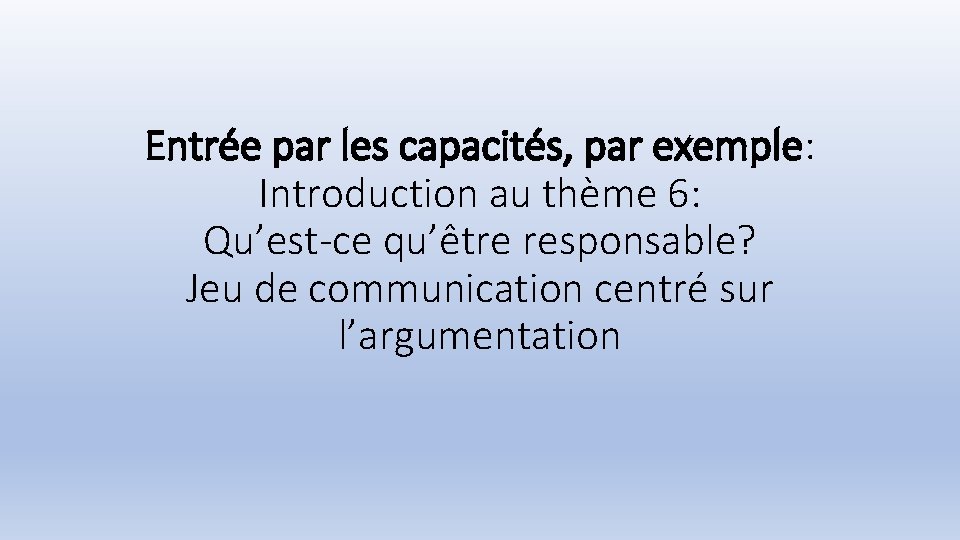 Entrée par les capacités, par exemple: Introduction au thème 6: Qu’est-ce qu’être responsable? Jeu