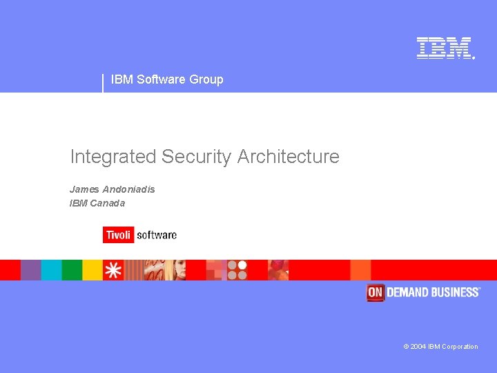 ® IBM Software Group Integrated Security Architecture James Andoniadis IBM Canada © 2004 IBM