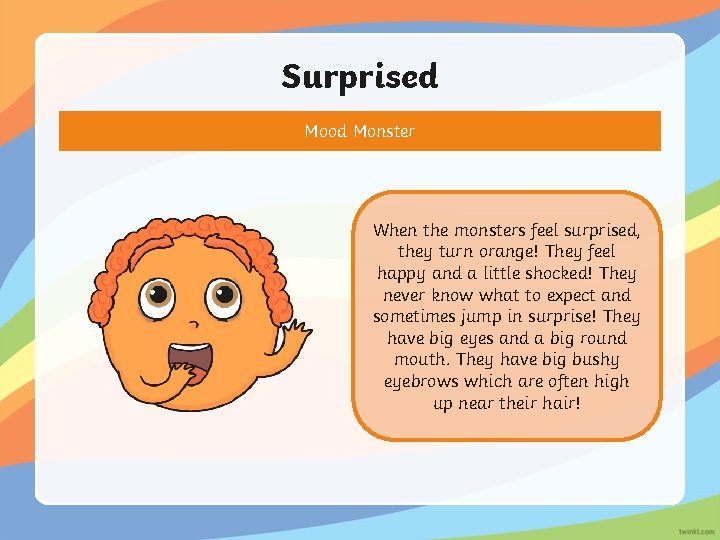 Surprised Mood Monster When the monsters feel surprised, they turn orange! They feel happy