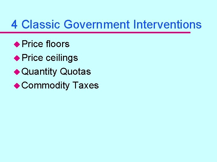 4 Classic Government Interventions u Price floors u Price ceilings u Quantity Quotas u 4 Classic Government Interventions u Price floors u Price ceilings u Quantity Quotas u
