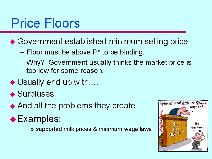 Price Floors u Government established minimum selling price. – Floor must be above P* Price Floors u Government established minimum selling price. – Floor must be above P*