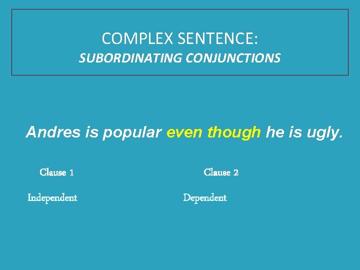 COMPLEX SENTENCE: SUBORDINATING CONJUNCTIONS Andres is popular even though he is ugly. Clause 1