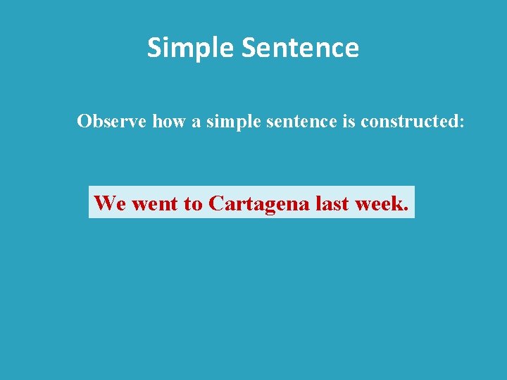 Simple Sentence Observe how a simple sentence is constructed: We went to Cartagena last