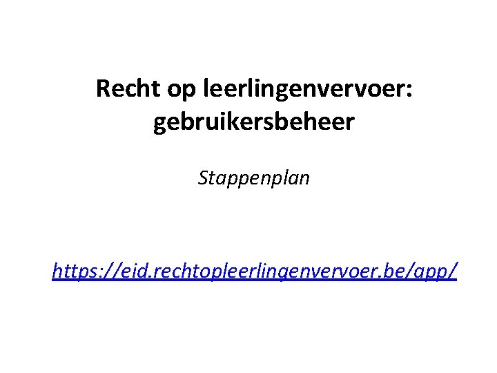 Recht op leerlingenvervoer: gebruikersbeheer Stappenplan https: //eid. rechtopleerlingenvervoer. be/app/ 