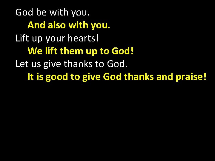 God be with you. And also with you. Lift up your hearts! We lift