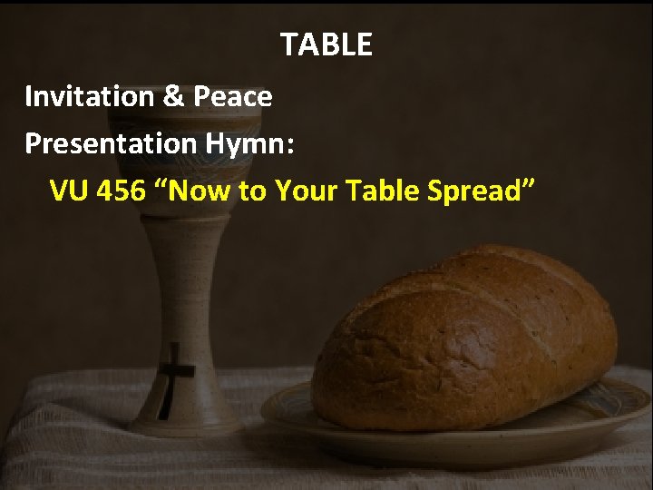 TABLE Invitation & Peace Presentation Hymn: VU 456 “Now to Your Table Spread” 