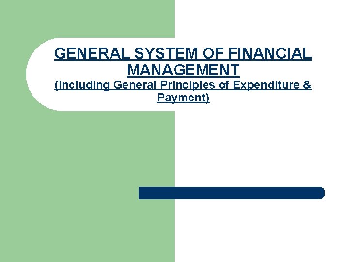 GENERAL SYSTEM OF FINANCIAL MANAGEMENT (Including General Principles of Expenditure & Payment) 