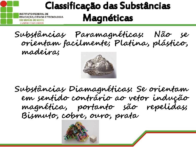 Classificação das Substâncias Magnéticas Substâncias Paramagnéticas: Não se orientam facilmente; Platina, plástico, madeira; Substâncias