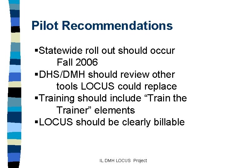 Pilot Recommendations §Statewide roll out should occur Fall 2006 §DHS/DMH should review other tools