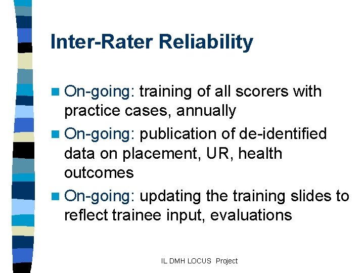 Inter-Rater Reliability n On-going: training of all scorers with practice cases, annually n On-going: