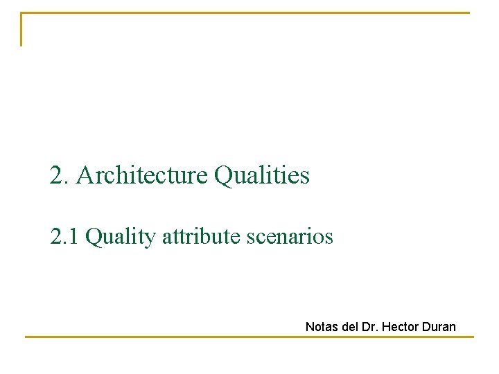 2. Architecture Qualities 2. 1 Quality attribute scenarios Notas del Dr. Hector Duran 