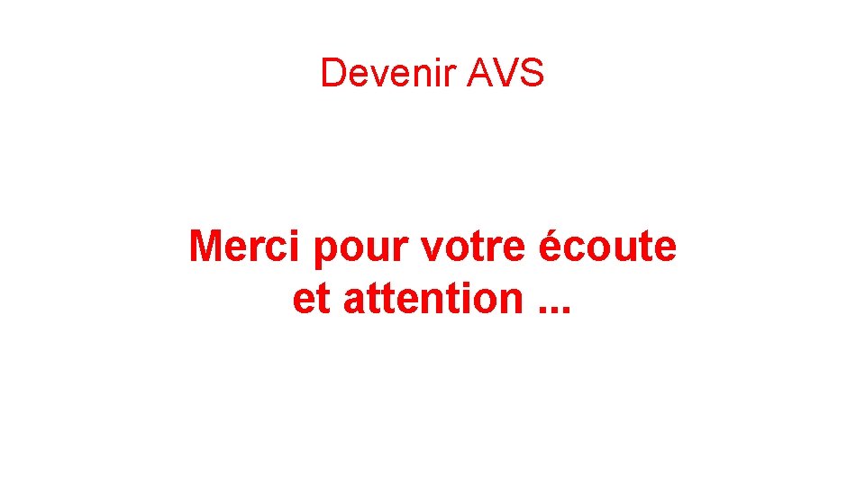 Devenir AVS Merci pour votre écoute et attention. . . 