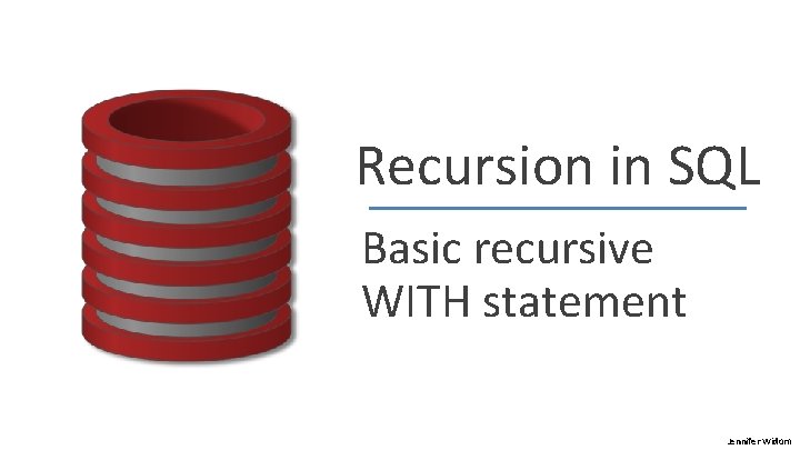 Recursion in SQL Basic recursive WITH statement Jennifer Widom 