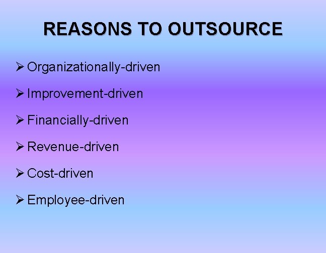 REASONS TO OUTSOURCE Ø Organizationally-driven Ø Improvement-driven Ø Financially-driven Ø Revenue-driven Ø Cost-driven Ø