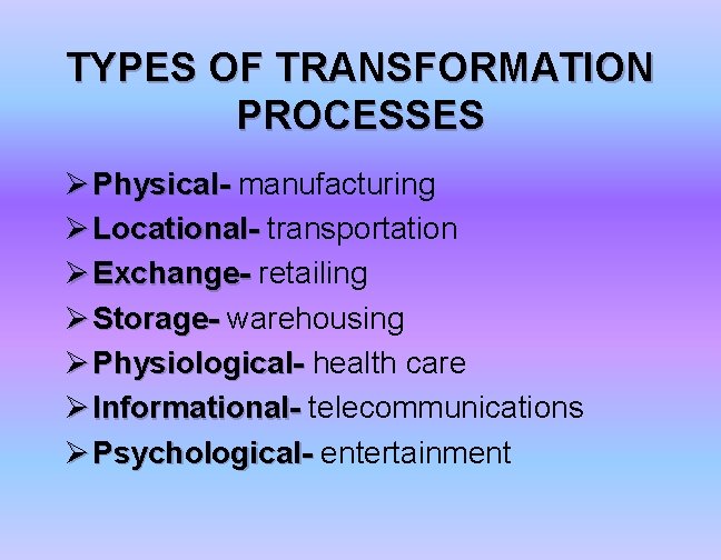 TYPES OF TRANSFORMATION PROCESSES Ø Physical- manufacturing Ø Locational- transportation Ø Exchange- retailing Ø