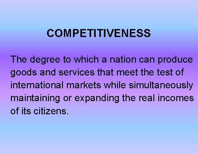 COMPETITIVENESS The degree to which a nation can produce goods and services that meet