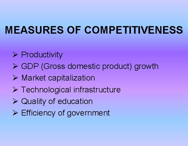 MEASURES OF COMPETITIVENESS Ø Productivity Ø GDP (Gross domestic product) growth Ø Market capitalization