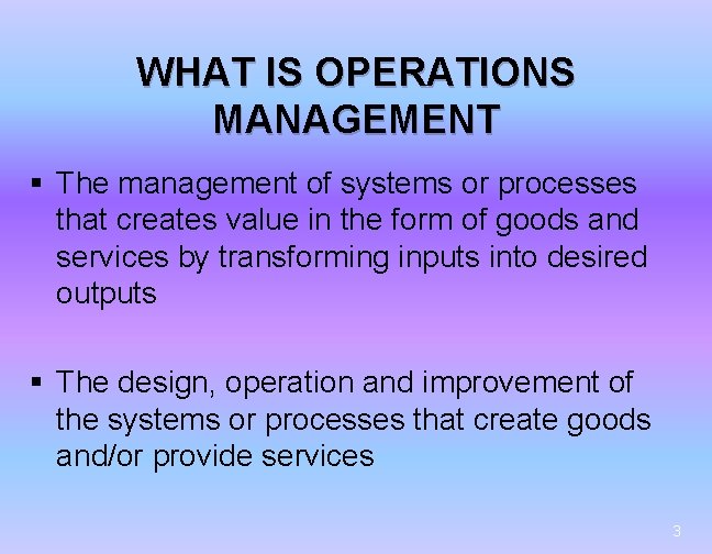 WHAT IS OPERATIONS MANAGEMENT § The management of systems or processes that creates value