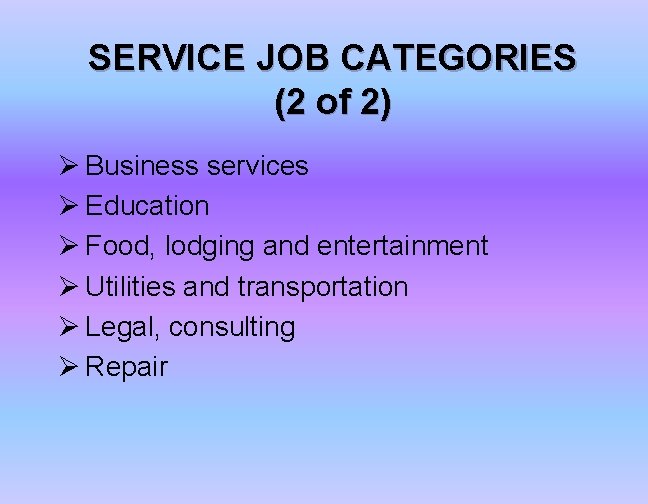 SERVICE JOB CATEGORIES (2 of 2) Ø Business services Ø Education Ø Food, lodging