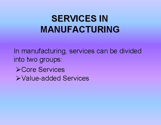 SERVICES IN MANUFACTURING In manufacturing, services can be divided into two groups: ØCore Services