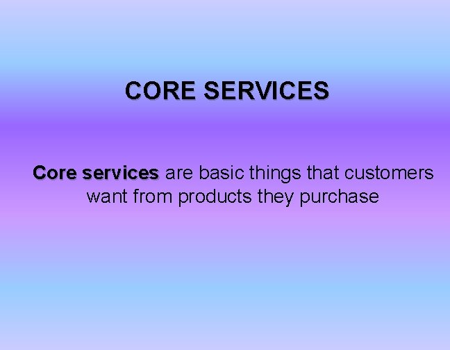 CORE SERVICES Core services are basic things that customers want from products they purchase