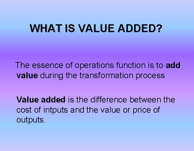 WHAT IS VALUE ADDED? The essence of operations function is to add value during