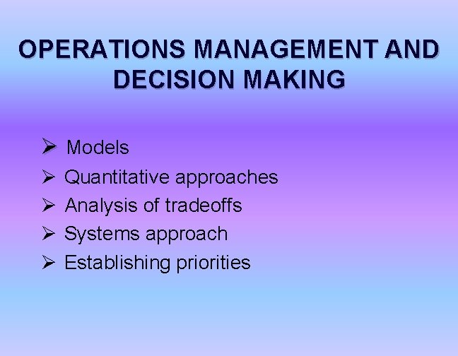 OPERATIONS MANAGEMENT AND DECISION MAKING Ø Models Ø Ø Quantitative approaches Analysis of tradeoffs