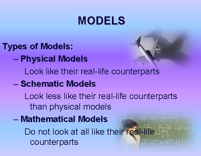 MODELS Types of Models: – Physical Models Look like their real-life counterparts – Schematic