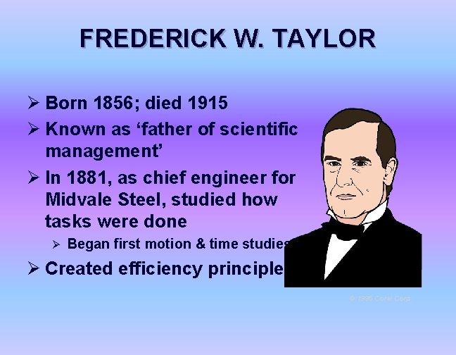 FREDERICK W. TAYLOR Ø Born 1856; died 1915 Ø Known as ‘father of scientific