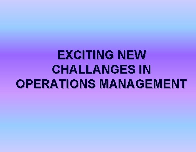 EXCITING NEW CHALLANGES IN OPERATIONS MANAGEMENT 