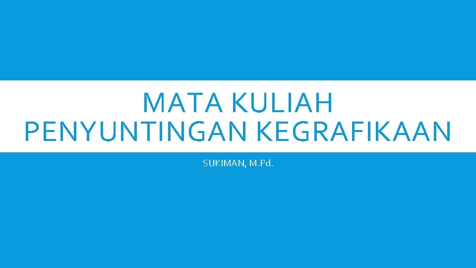 MATA KULIAH PENYUNTINGAN KEGRAFIKAAN SUKIMAN, M. Pd. 