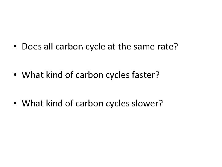  • Does all carbon cycle at the same rate? • What kind of